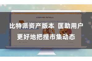 比特派资产版本 匡助用户更好地把捏市集动态