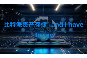 比特派资产存储   and I have to say