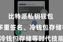 比特派私钥钱包  包括多重签名、冷钱包存储等时代技能