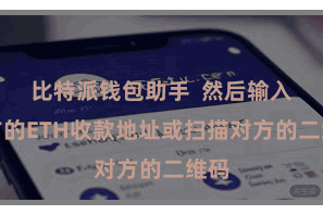 比特派钱包助手  然后输入对方的ETH收款地址或扫描对方的二维码