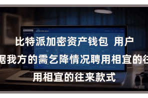 比特派加密资产钱包  用户不错凭据我方的需乞降情况聘用相宜的往来款式