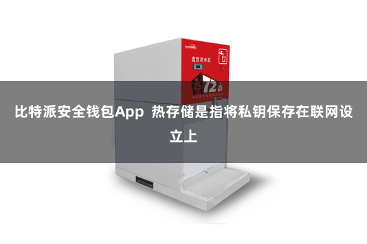 比特派安全钱包App  热存储是指将私钥保存在联网设立上