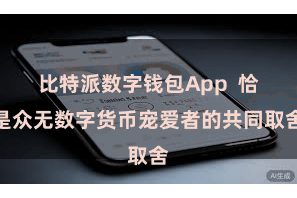 比特派数字钱包App  恰是众无数字货币宠爱者的共同取舍